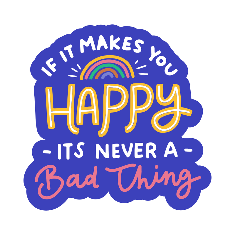 If It Makes You Happy It's Never a Bad Thing