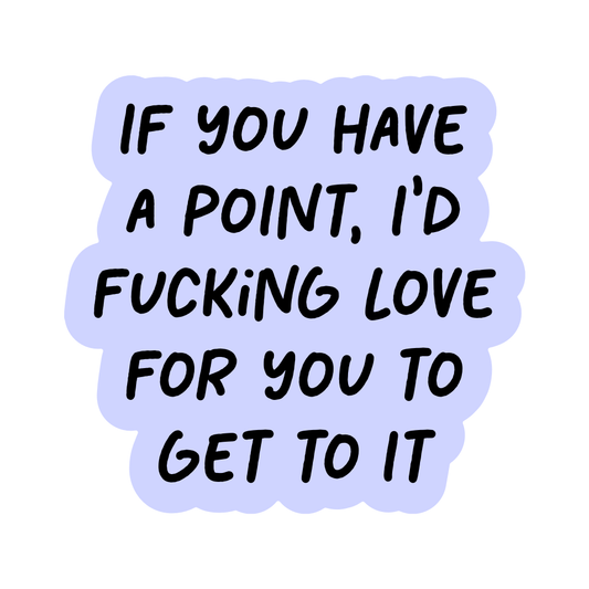 If You Have a Point, I'd Fucking Love For You to Get To It Vinyl Sticker