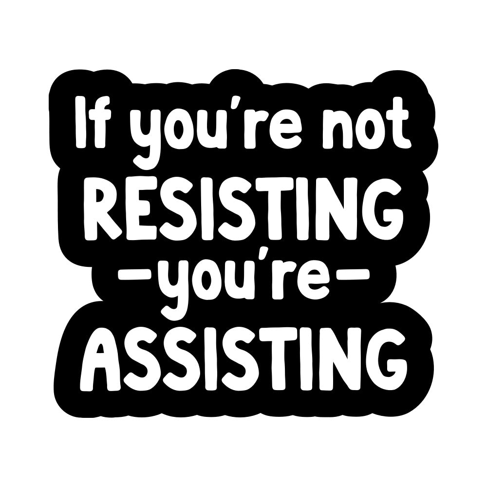 5" If You're Not Resisting You're Assisting Vinyl Sticker