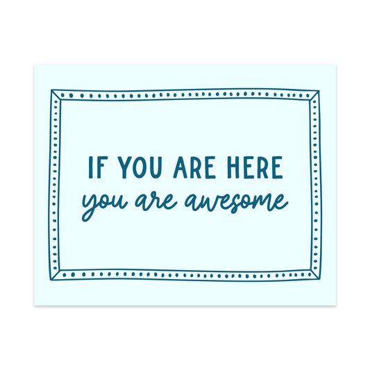 If You Are Here You Are Awesome Unframed Art Print