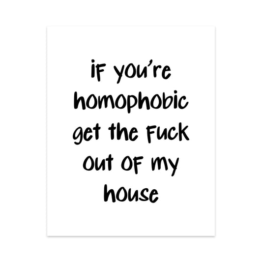 If You're Homophobic Get The Fuck Out Of My House Unframed Art Print