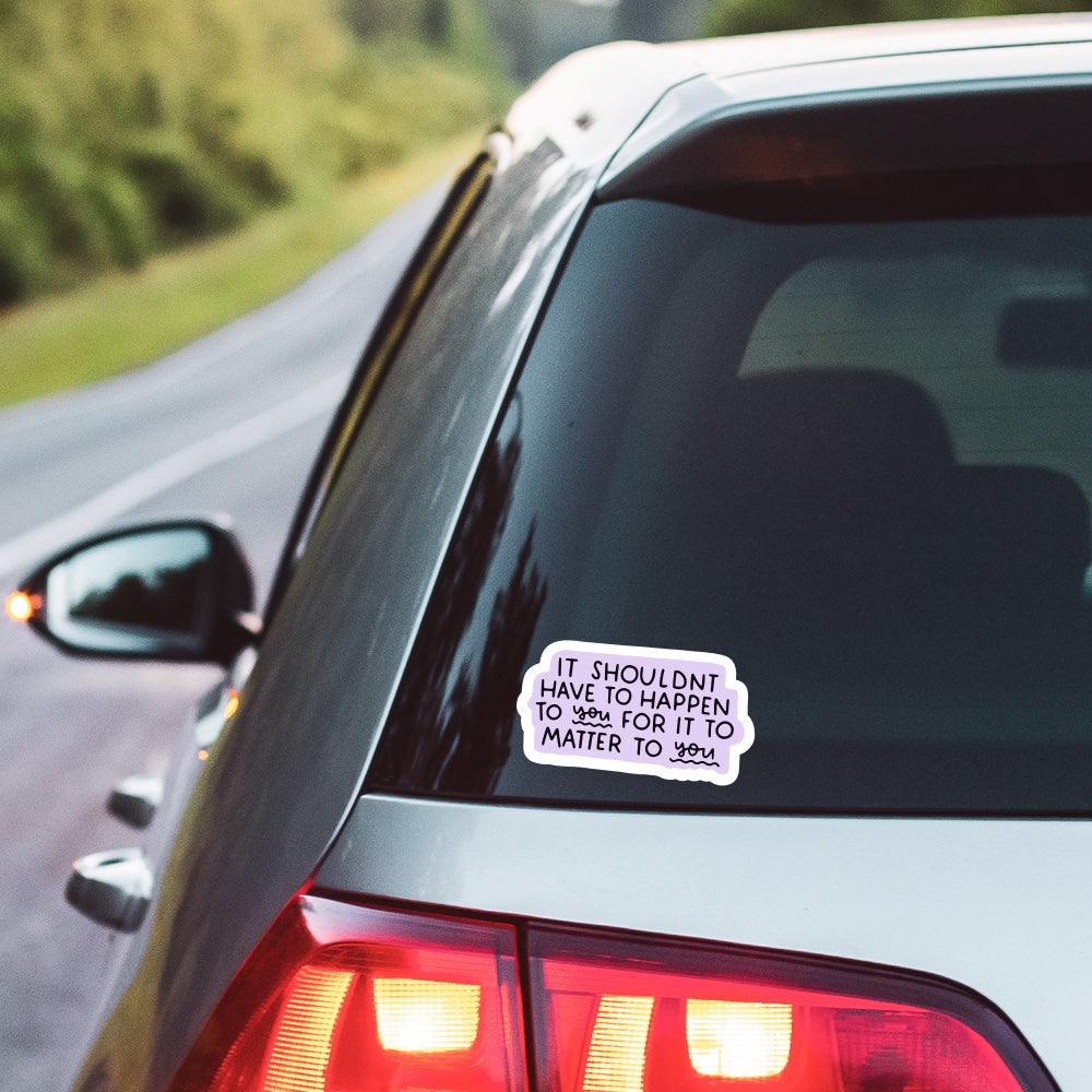 5" It Shouldn't Have to Happen to you for it to Matter to you Vinyl Sticker
