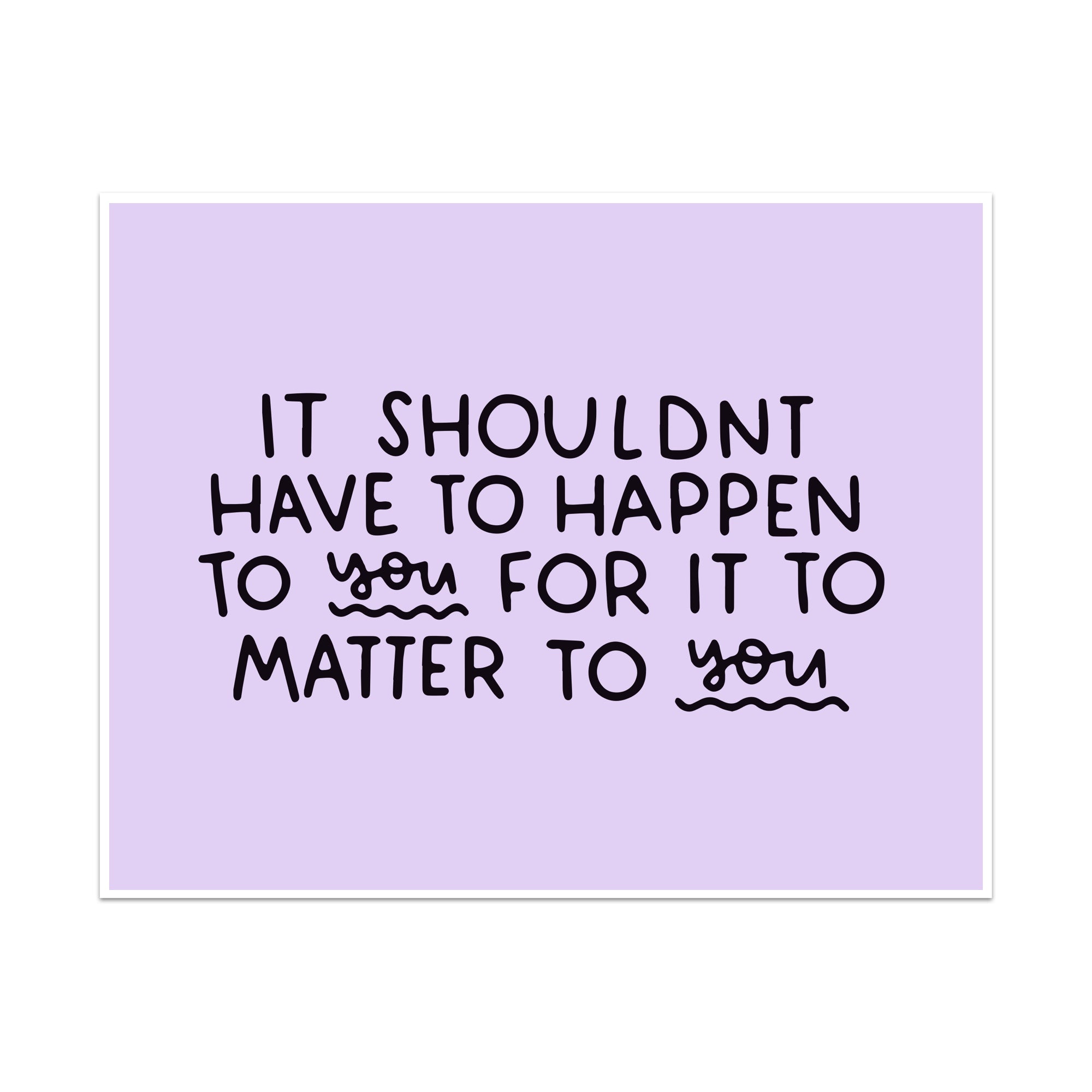 It Shouldn't Have to Happen to you For it to Matter to You Unframed Art Print