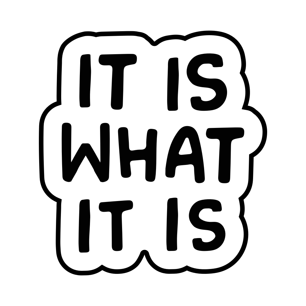 It Is What It Is Vinyl Sticker