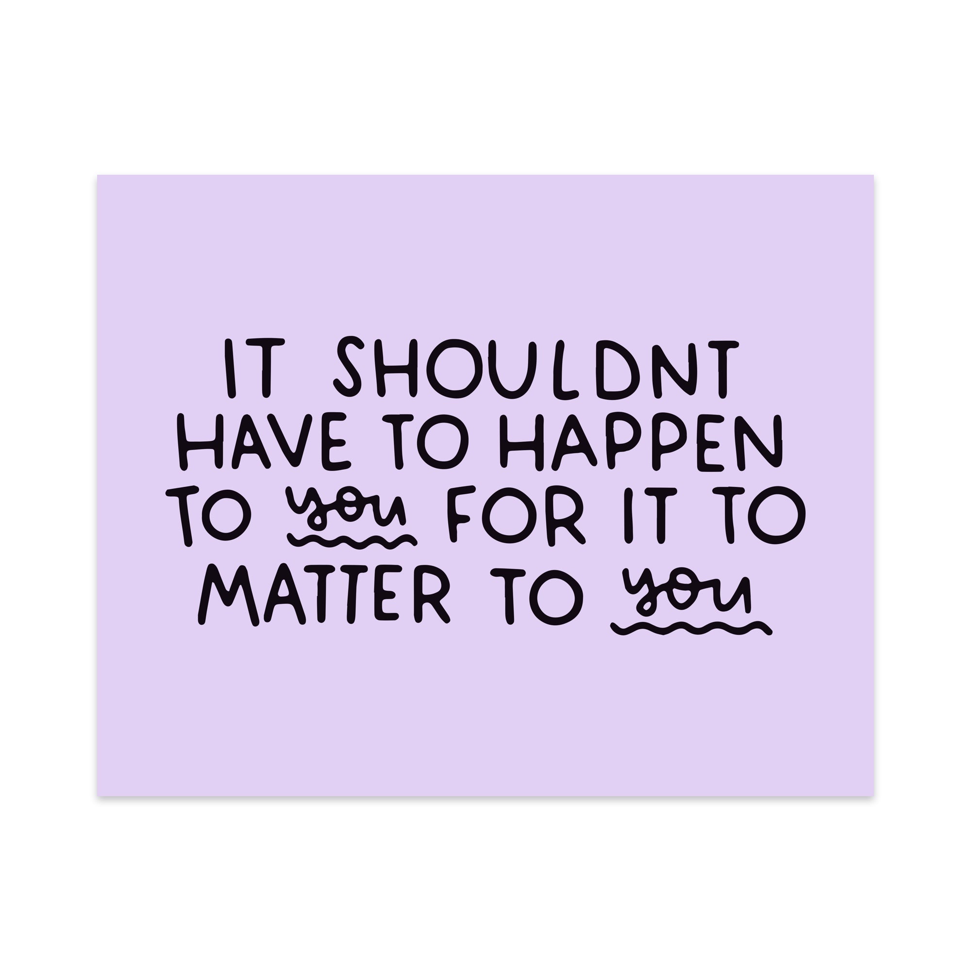 It Shouldn't Have to Happen to you For it to Matter to You Unframed Art Print