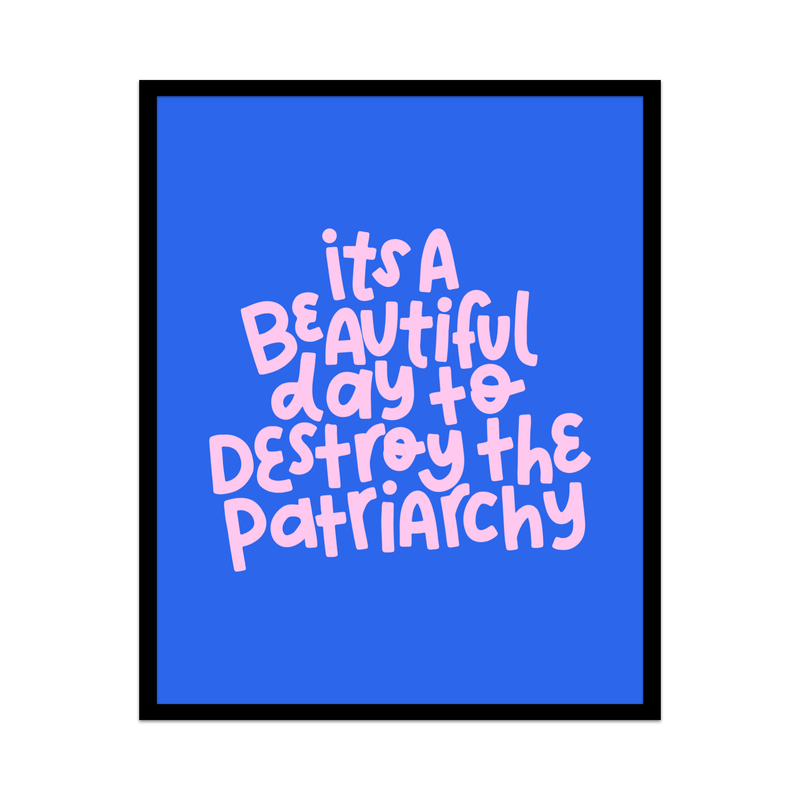 It's A Beautiful Day To Destroy The Patriarchy Unframed Art Print