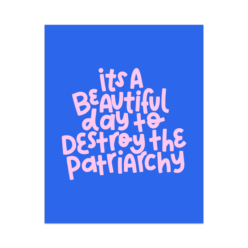 It's A Beautiful Day To Destroy The Patriarchy Unframed Art Print
