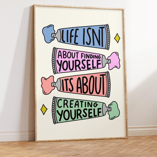 Life Isn't About Finding Yourself It's About Creating Yourself Unframed Art Print
