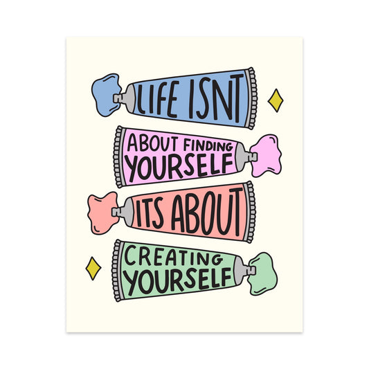 Life Isn't About Finding Yourself It's About Creating Yourself Unframed Art Print