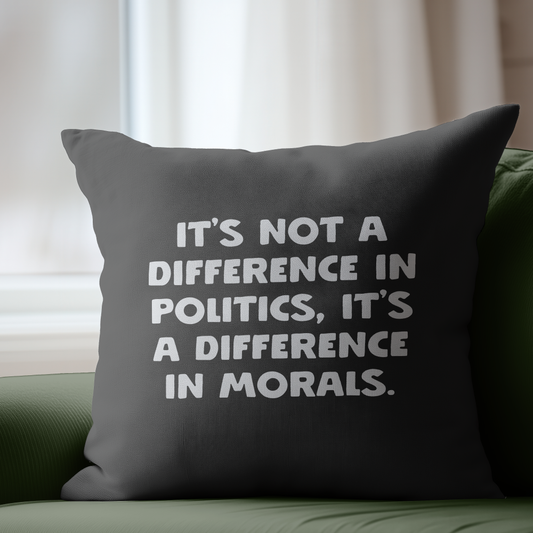 It's Not a Difference in Politics It's a Difference in Morals Pillow Cover