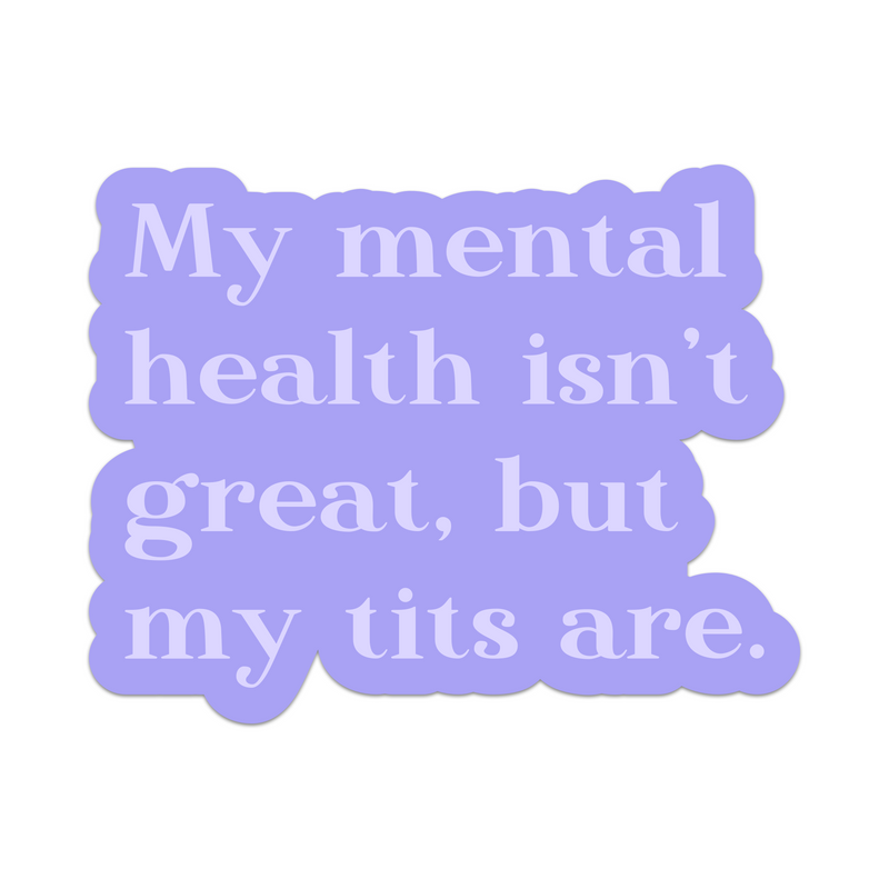 My Mental Health Isn't Great But My Tits Are