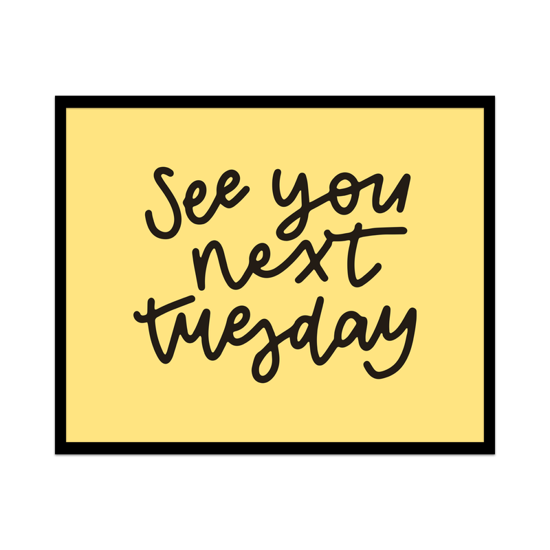 See You Next Tuesday Unframed Art Print