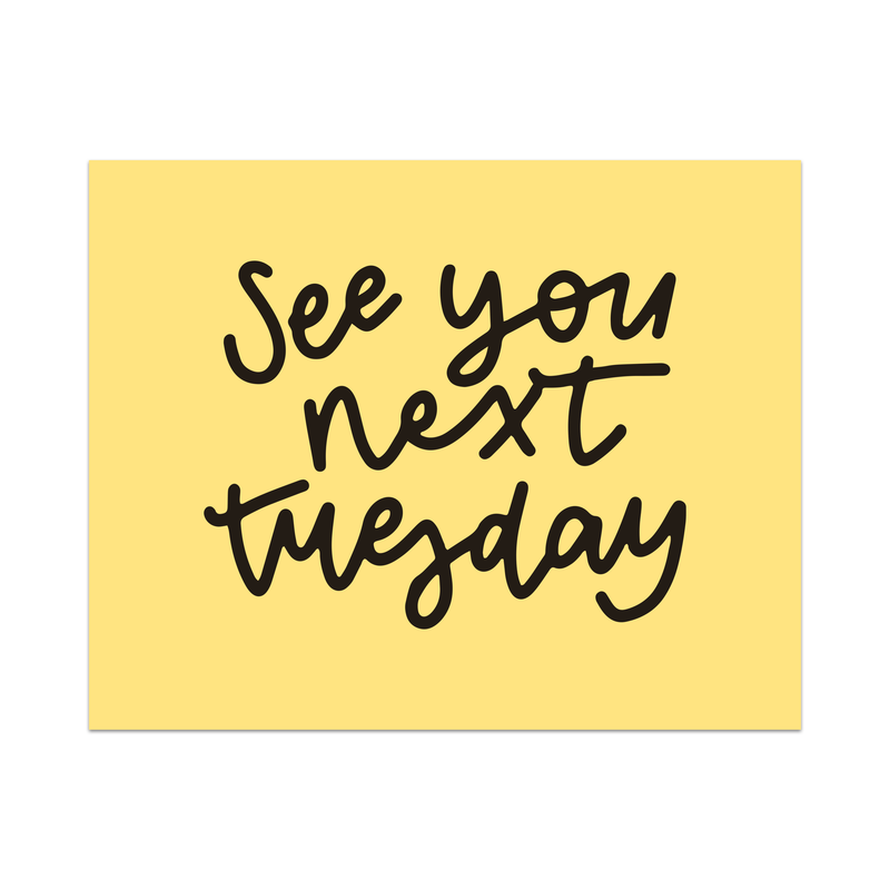 See You Next Tuesday Unframed Art Print