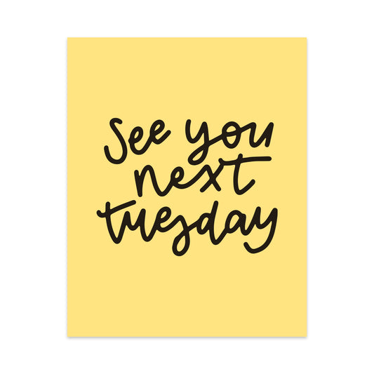 See You Next Tuesday Unframed Art Print