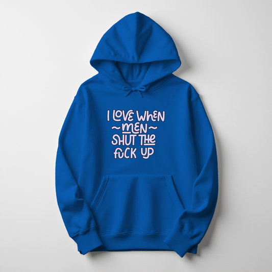 I Love When Men Shut The Fuck Up Hoodie