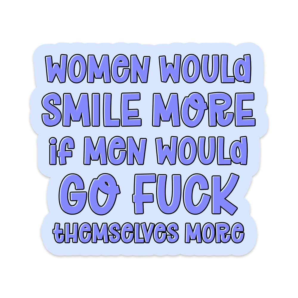 Women Would Smile More if Men Would Go Fuck Themselves More Vinyl Sticker