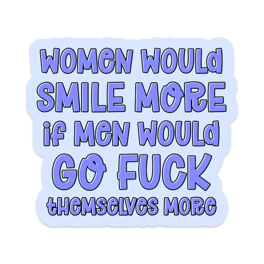 Women Would Smile More if Men Would Go Fuck Themselves More Vinyl Sticker
