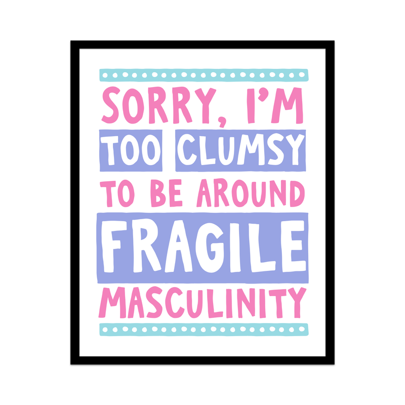 Sorry I'm Too Clumsy To Be Around Fragile Masculinity Unframed Art Print