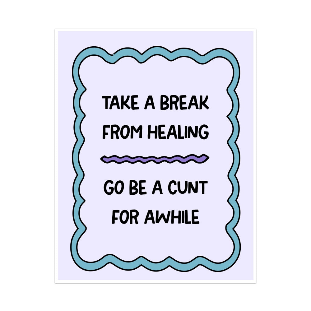 Take a Break From Healing Go Be a Cunt For Awhile Unframed Art Print