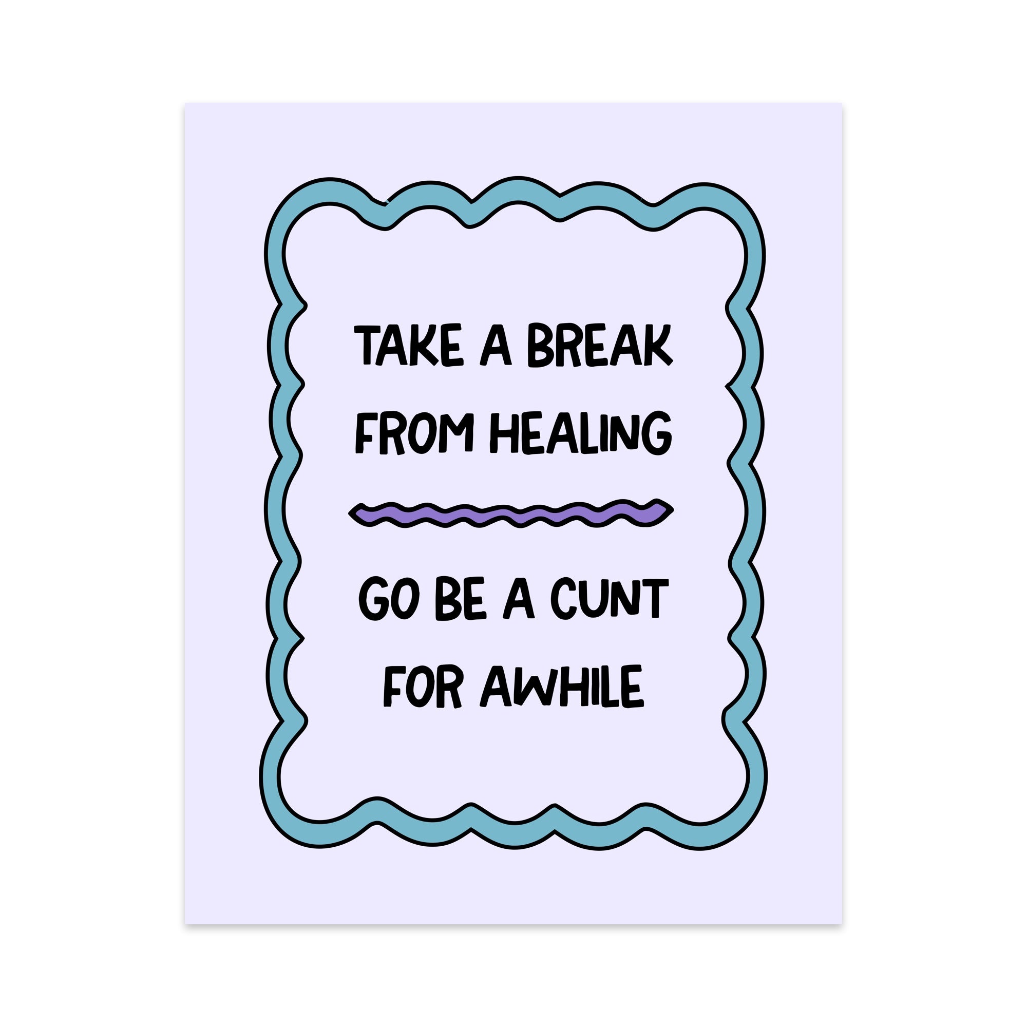 Take a Break From Healing Go Be a Cunt For Awhile Unframed Art Print