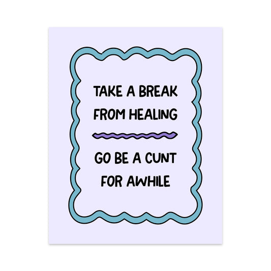 Take a Break From Healing Go Be a Cunt For Awhile Unframed Art Print