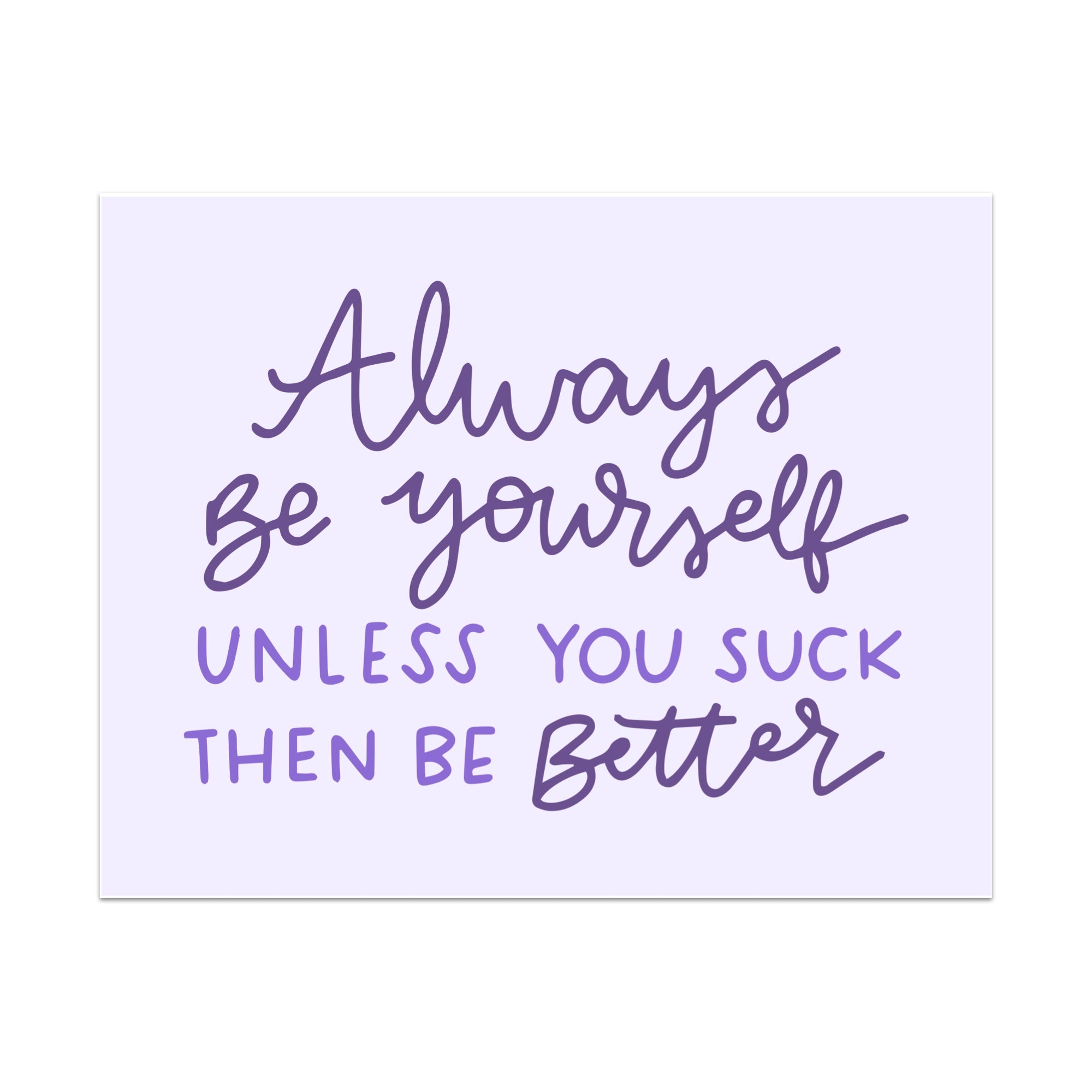 Always Be Yourself Unless You Suck Then Be Better Unframed Art Print