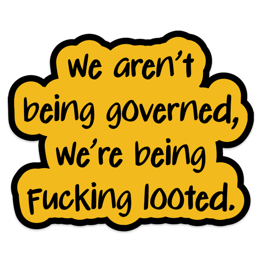We Aren't Being Governed, We're Being Fucking Looted Vinyl Sticker