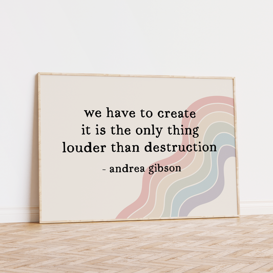 We Have to Create It Is the Only Thing Louder Than Destruction Unframed Art Print