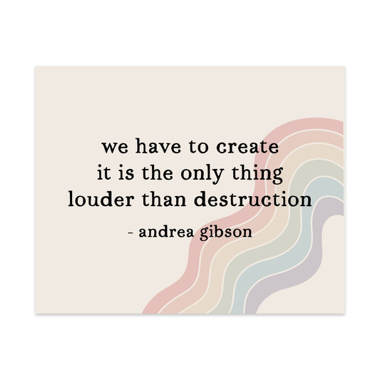 We Have to Create It Is the Only Thing Louder Than Destruction Unframed Art Print