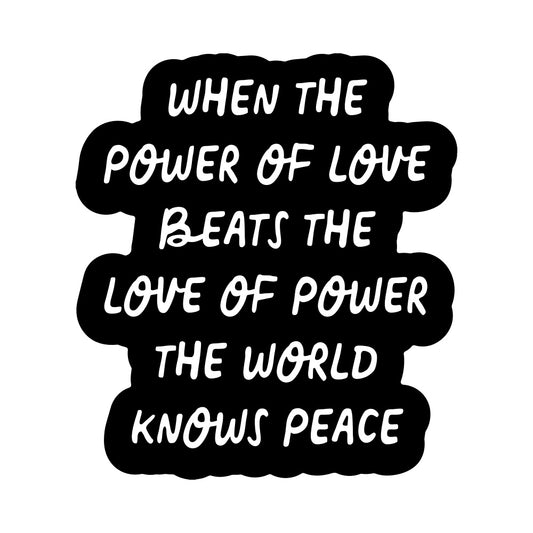 When the Power of Love Beats the Love of Power the World Knows Peace Vinyl Sticker