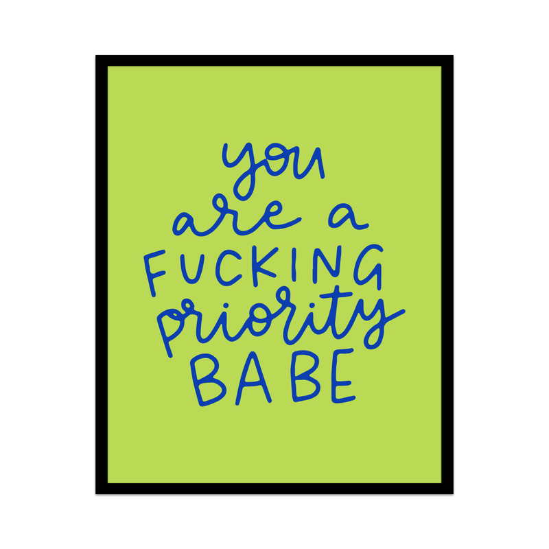 You Are A Fucking Priority Babe Unframed Art Print