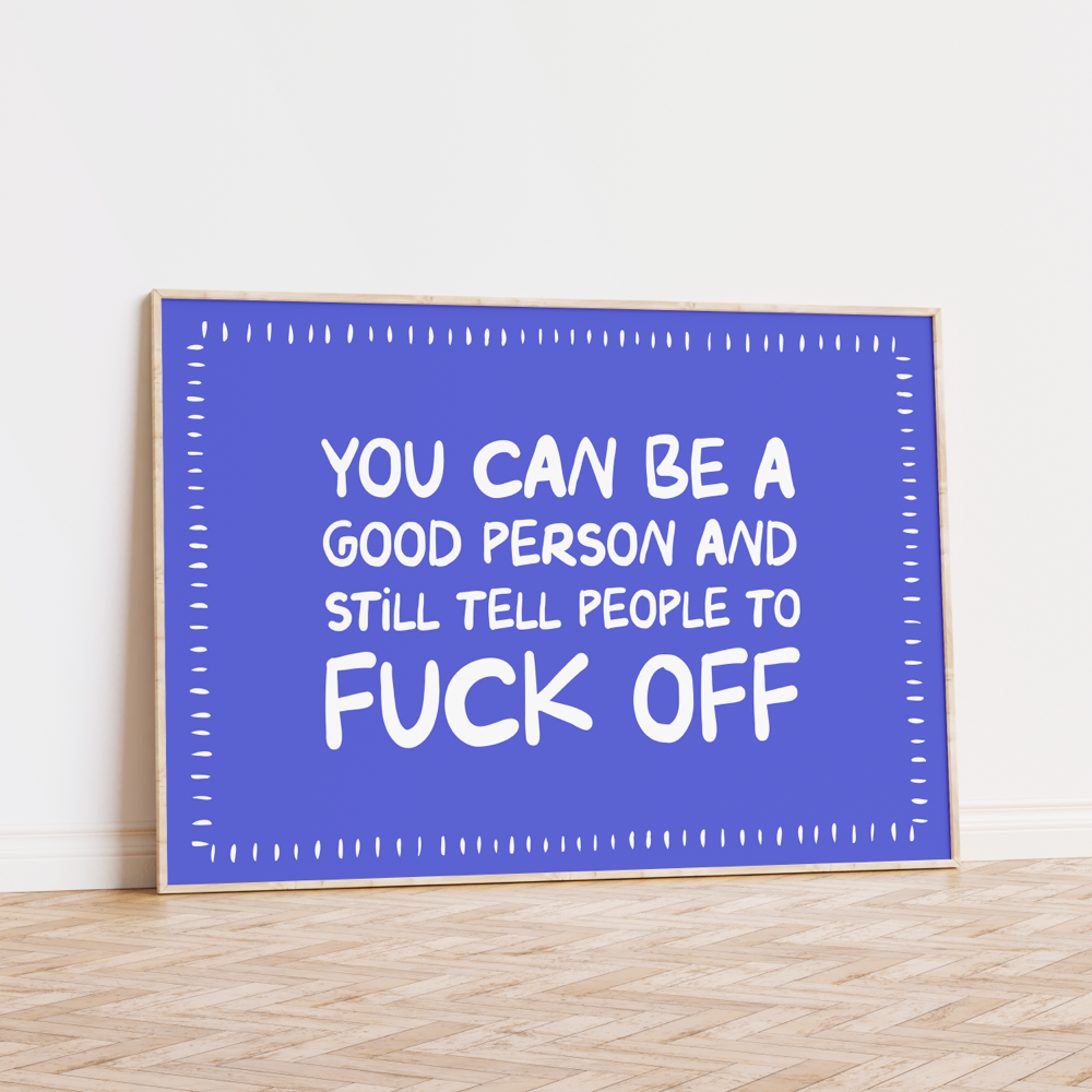 You Can Be a Good Person and Still Tell People to Fuck Off Unframed Art Print