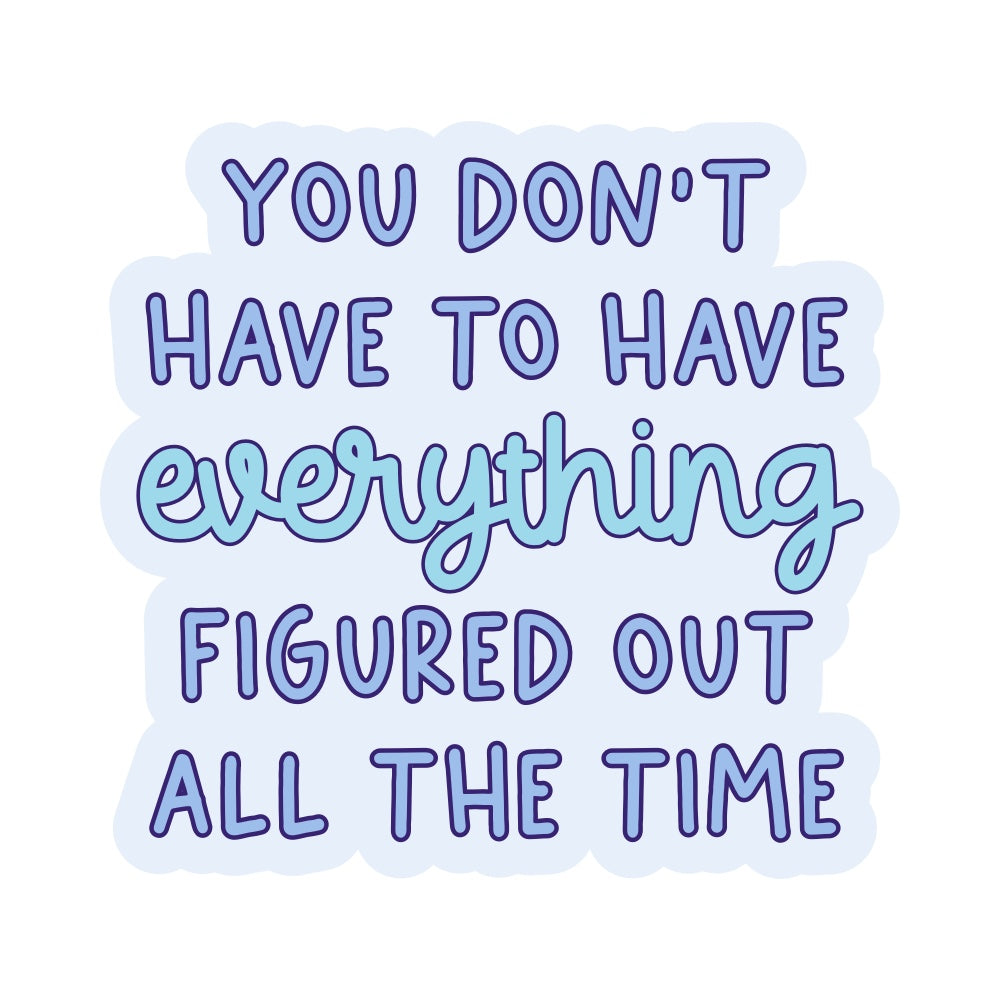 You Don't Have to Have Everything Figured Out All the Time Vinyl Sticker