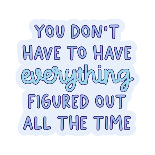 You Don't Have to Have Everything Figured Out All the Time Vinyl Sticker