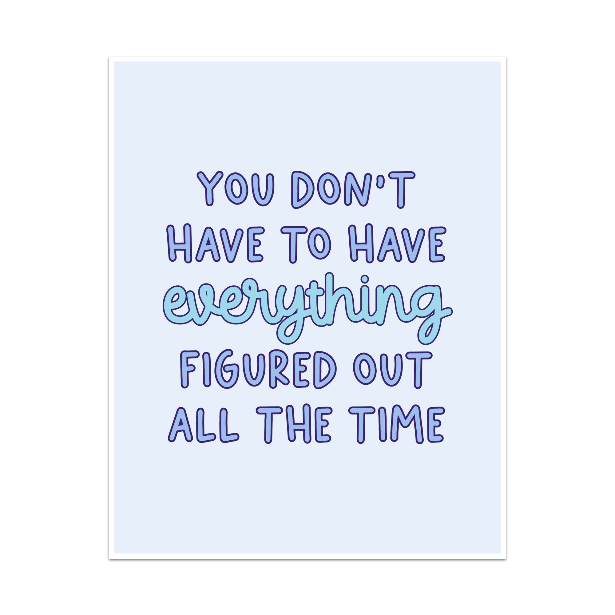 You Don't Have to Have Everything Figured Out All the Time Unframed Art Print