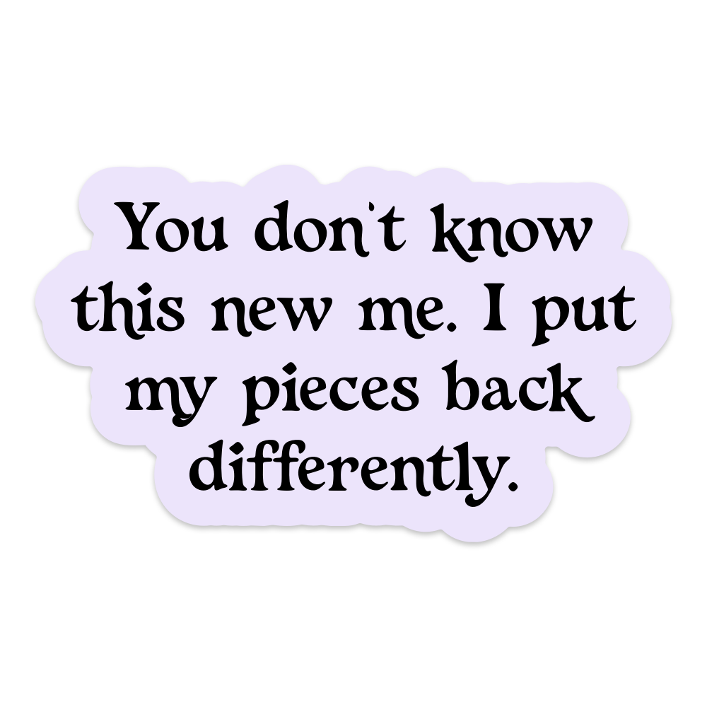 You Don't Know This New Me I Put My Pieces Back Differently Vinyl Sticker