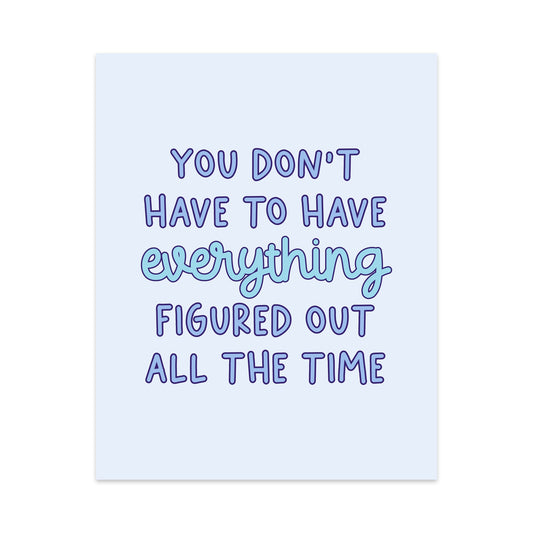 You Don't Have to Have Everything Figured Out All the Time Unframed Art Print