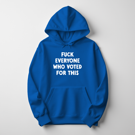 Fuck Everyone Who Voted For This Hoodie