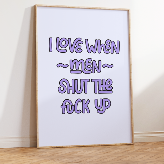 I Love When Men Shut the Fuck Up Unframed Art Print