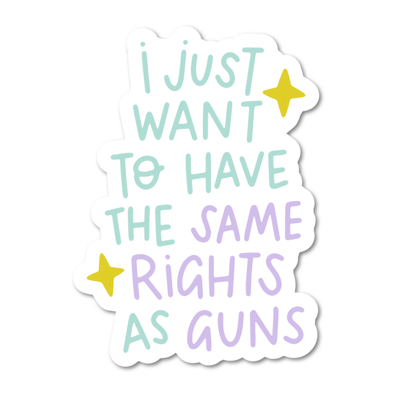 I Just Want To Have The Same Rights As Guns Vinyl Sticker