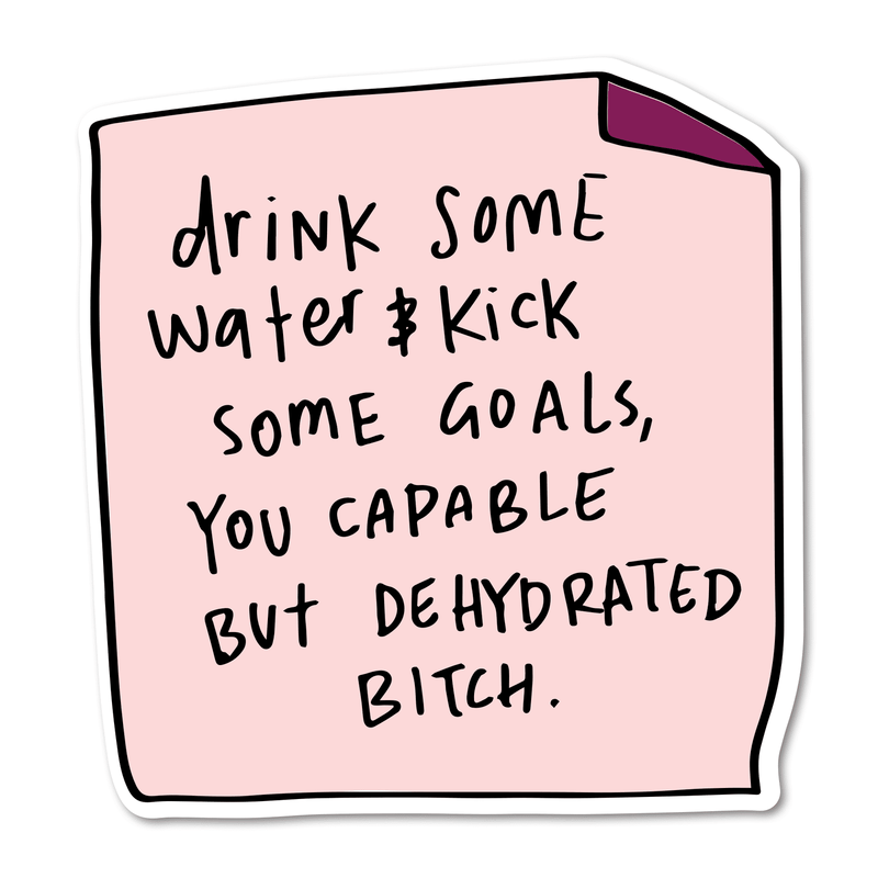 Drink Water & Kick Some Goals, You Capable but Dehydrated Bitch