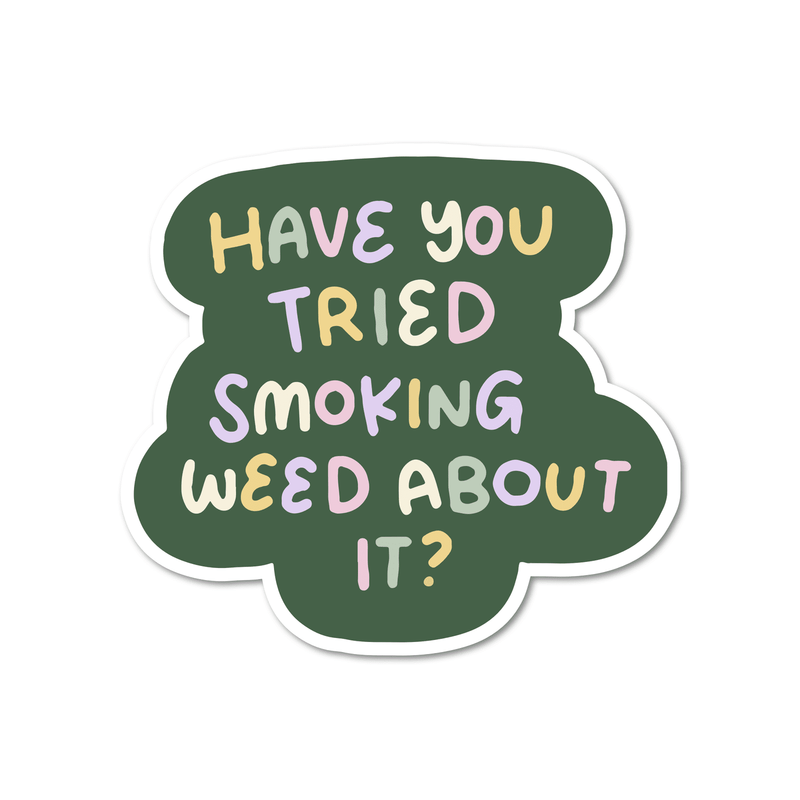 Have You Tried Smoking Weed About It?