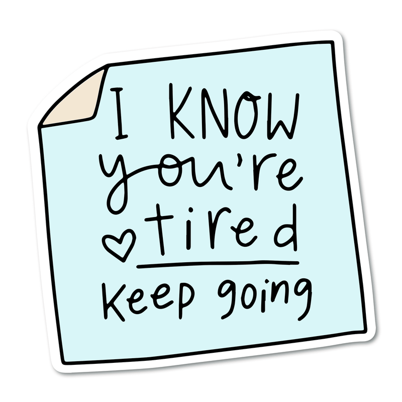 I know you're tired. Keep Going.